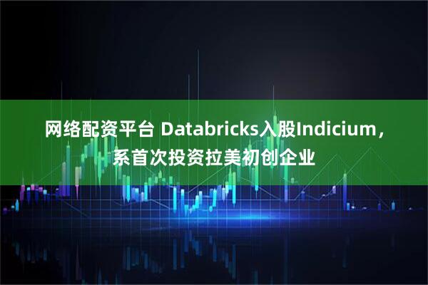 网络配资平台 Databricks入股Indicium，系首次投资拉美初创企业