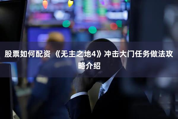 股票如何配资 《无主之地4》冲击大门任务做法攻略介绍