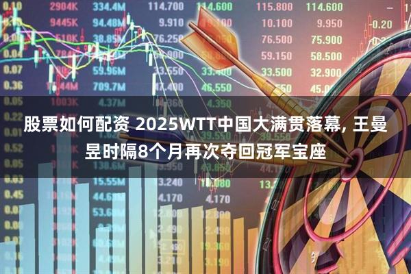 股票如何配资 2025WTT中国大满贯落幕, 王曼昱时隔8个月再次夺回冠军宝座