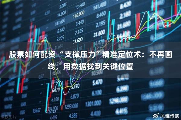 股票如何配资 “支撑压力”精准定位术：不再画线，用数据找到关键位置