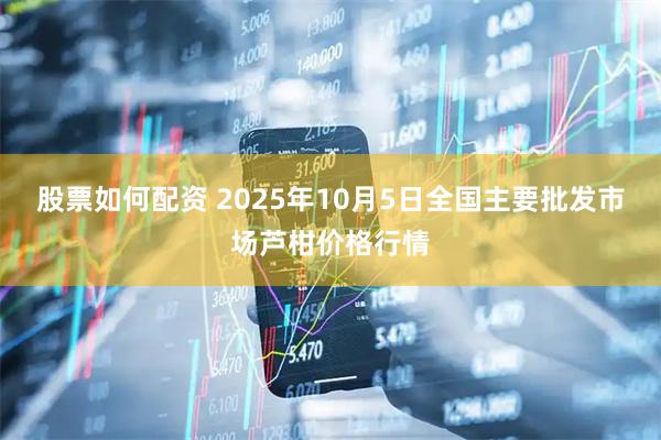 股票如何配资 2025年10月5日全国主要批发市场芦柑价格行情