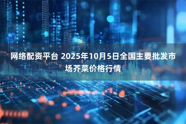 网络配资平台 2025年10月5日全国主要批发市场芥菜价格行情
