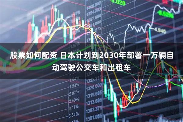 股票如何配资 日本计划到2030年部署一万辆自动驾驶公交车和出租车