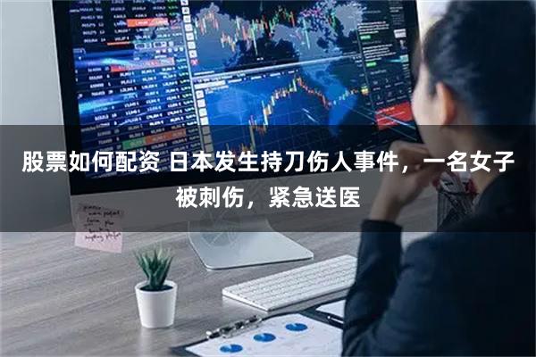 股票如何配资 日本发生持刀伤人事件，一名女子被刺伤，紧急送医
