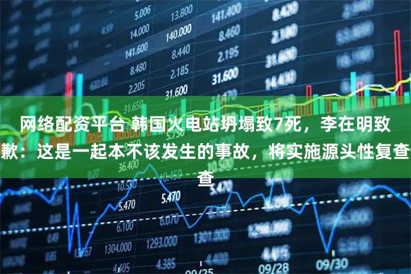 网络配资平台 韩国火电站坍塌致7死，李在明致歉：这是一起本不该发生的事故，将实施源头性复查