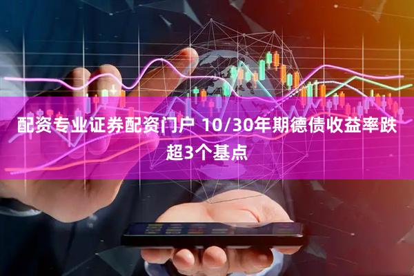 配资专业证券配资门户 10/30年期德债收益率跌超3个基点