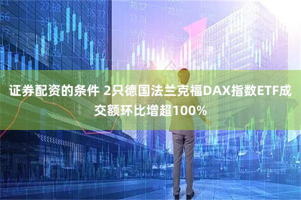 证券配资的条件 2只德国法兰克福DAX指数ETF成交额环比增超100%
