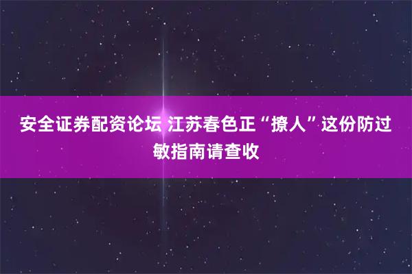 安全证券配资论坛 江苏春色正“撩人”这份防过敏指南请查收