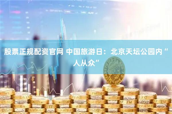 股票正规配资官网 中国旅游日：北京天坛公园内“人从众”