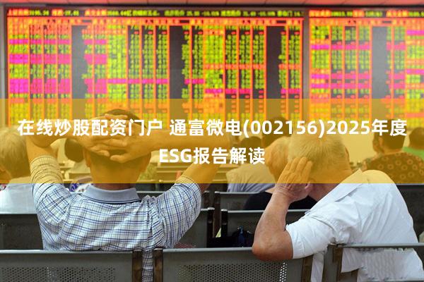 在线炒股配资门户 通富微电(002156)2025年度ESG报告解读