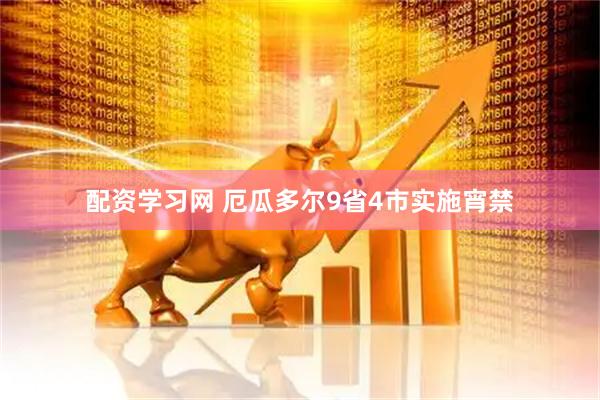 配资学习网 厄瓜多尔9省4市实施宵禁