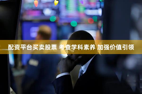 配资平台买卖股票 考查学科素养 加强价值引领