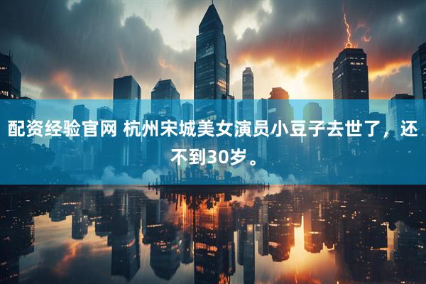 配资经验官网 杭州宋城美女演员小豆子去世了，还不到30岁。