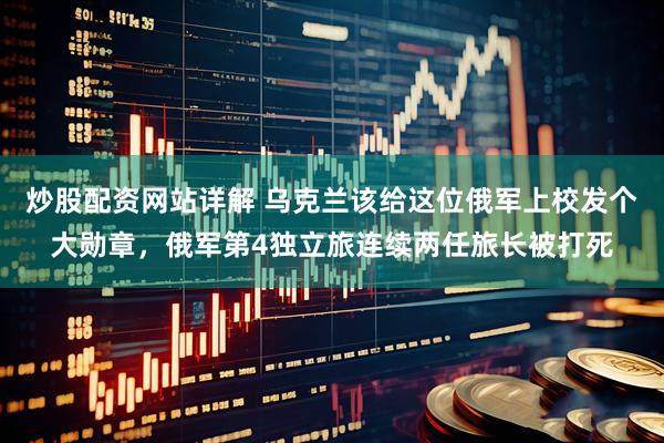 炒股配资网站详解 乌克兰该给这位俄军上校发个大勋章，俄军第4独立旅连续两任旅长被打死