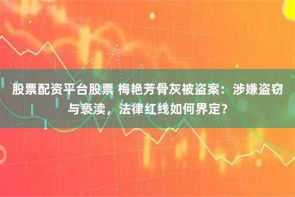 股票配资平台股票 梅艳芳骨灰被盗案：涉嫌盗窃与亵渎，法律红线如何界定？