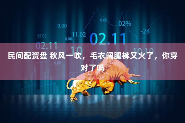 民间配资盘 秋风一吹，毛衣阔腿裤又火了，你穿对了吗